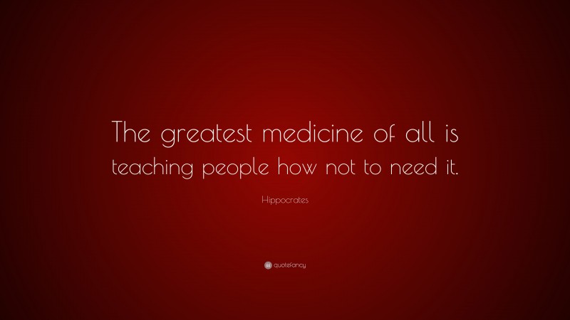 Hippocrates Quote: “The greatest medicine of all is teaching people how ...