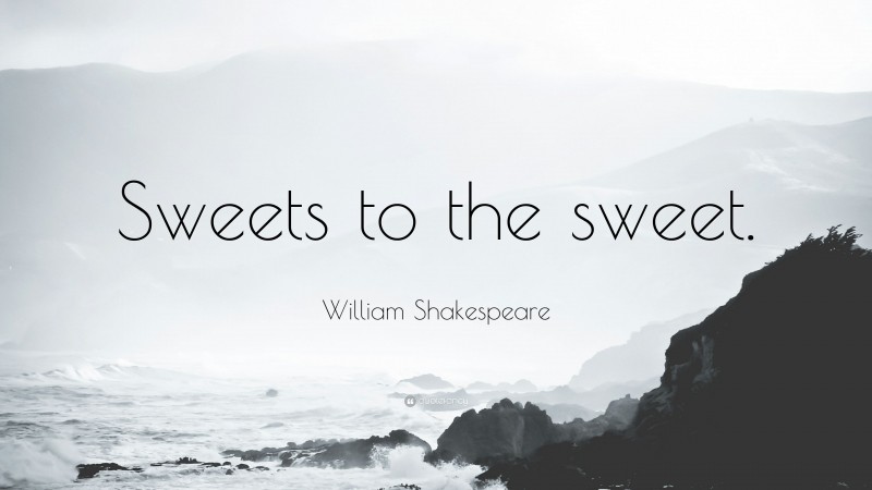 William Shakespeare Quote: “Sweets to the sweet.”