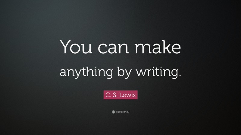 C. S. Lewis Quote: “You can make anything by writing.”