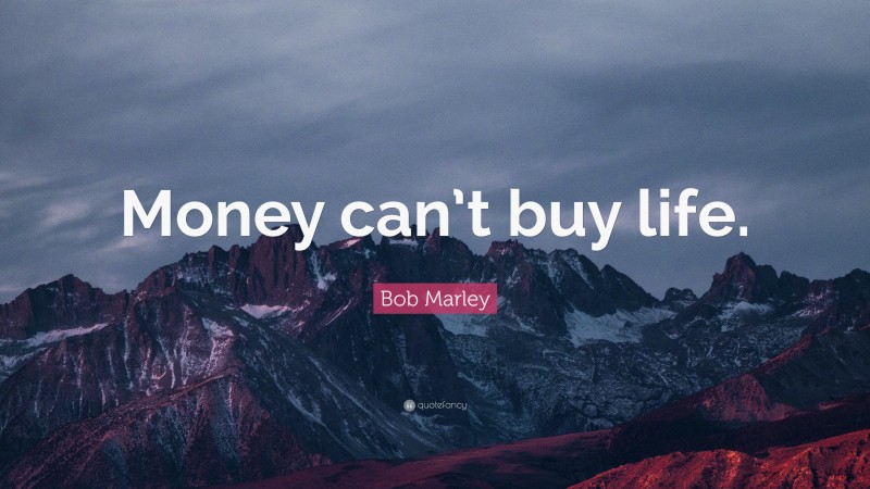 Bob Marley Quote: “Money can’t buy life.”