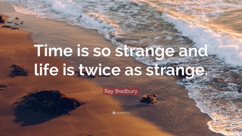 Ray Bradbury Quote: “Time is so strange and life is twice as strange.”