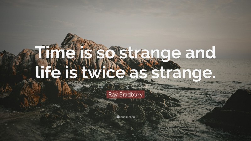 Ray Bradbury Quote: “Time is so strange and life is twice as strange.”