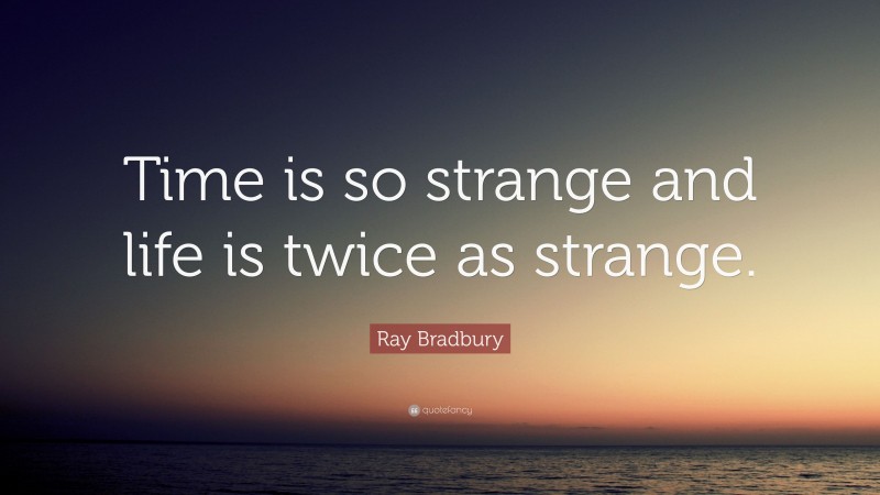 Ray Bradbury Quote: “Time is so strange and life is twice as strange.”