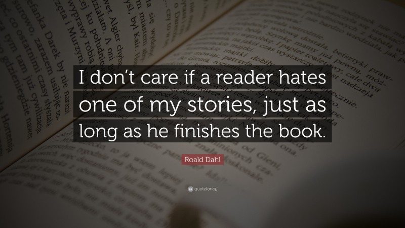 Roald Dahl Quote: “I don’t care if a reader hates one of my stories, just as long as he finishes the book.”