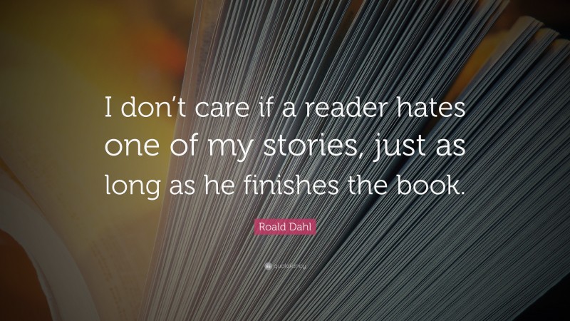 Roald Dahl Quote: “I don’t care if a reader hates one of my stories, just as long as he finishes the book.”