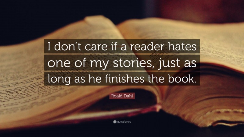 Roald Dahl Quote: “I don’t care if a reader hates one of my stories, just as long as he finishes the book.”