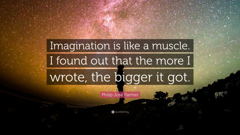 Philip José Farmer Quote: “Imagination is like a muscle. I found out that the more I wrote, the bigger it got.”
