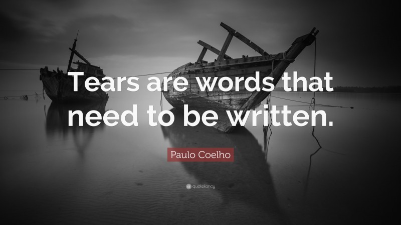 Paulo Coelho Quote: “Tears are words that need to be written.”