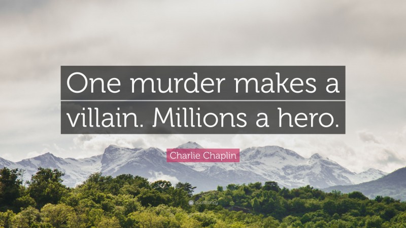 Charlie Chaplin Quote: “One murder makes a villain. Millions a hero.”