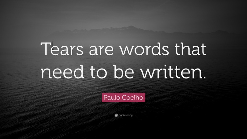 Paulo Coelho Quote: “Tears are words that need to be written.”