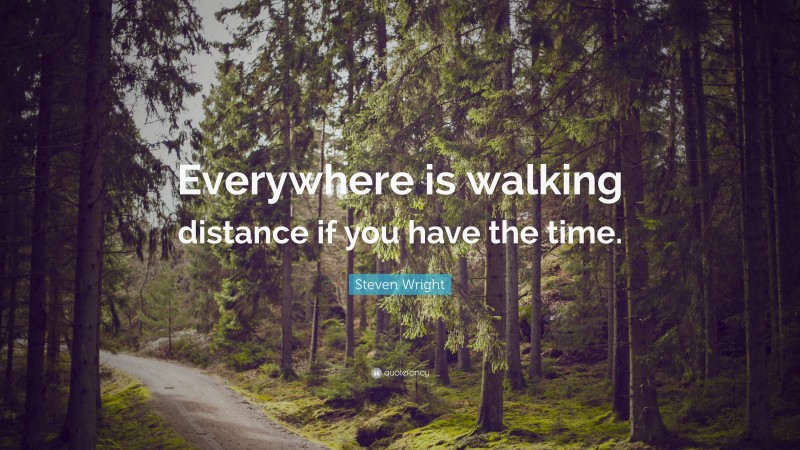 Steven Wright Quote: “Everywhere is walking distance if you have the time.”
