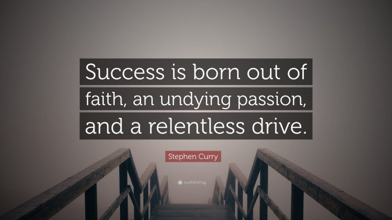 Stephen Curry Quote: “Success is born out of faith, an undying passion, and a relentless drive.”