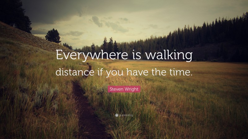 Steven Wright Quote: “Everywhere is walking distance if you have the time.”