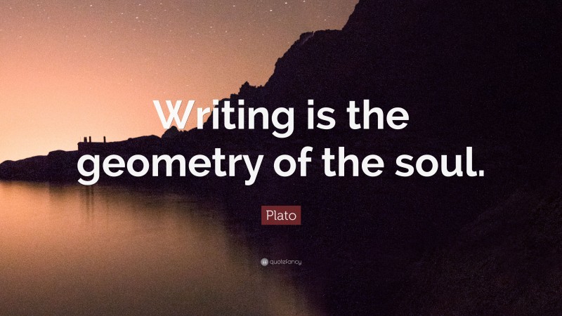Plato Quote: “Writing is the geometry of the soul.”