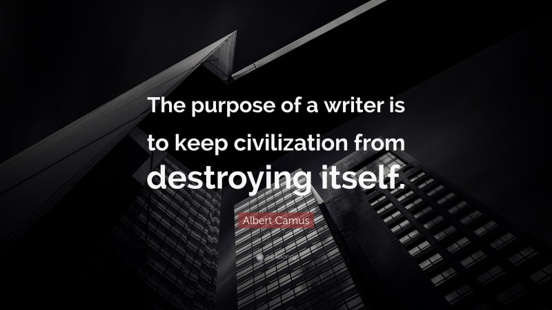 Albert Camus Quote: “The purpose of a writer is to keep civilization from destroying itself.”