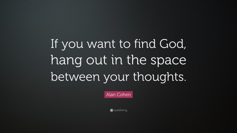 Alan Cohen Quote: “If you want to find God, hang out in the space between your thoughts.”