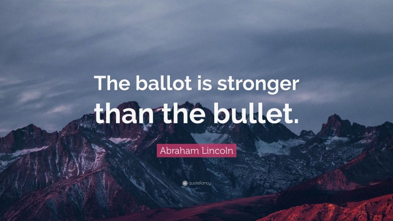Abraham Lincoln Quote: “The ballot is stronger than the bullet.”