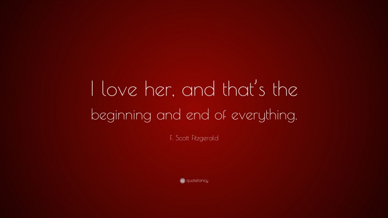 F. Scott Fitzgerald Quote: “I love her, and that’s the beginning and ...