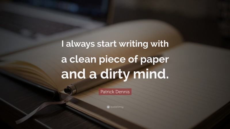 Patrick Dennis Quote: “I always start writing with a clean piece of paper and a dirty mind.  ”