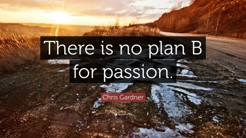 Chris Gardner Quote: “There is no plan B for passion.”