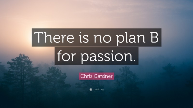 Chris Gardner Quote: “There is no plan B for passion.”