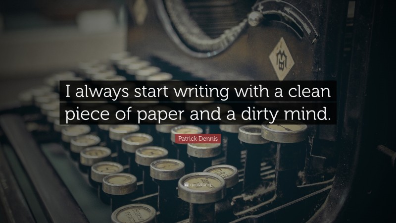 Patrick Dennis Quote: “I always start writing with a clean piece of paper and a dirty mind.  ”