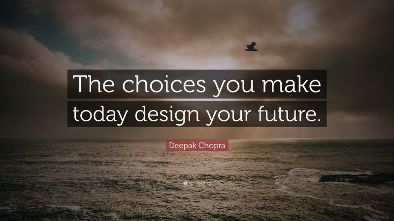 Deepak Chopra Quote: “The choices you make today design your future.”