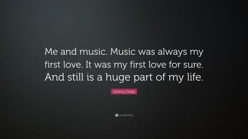 Johnny Depp Quote: “Me and music. Music was always my first love. It was my first love for sure. And still is a huge part of my life.”