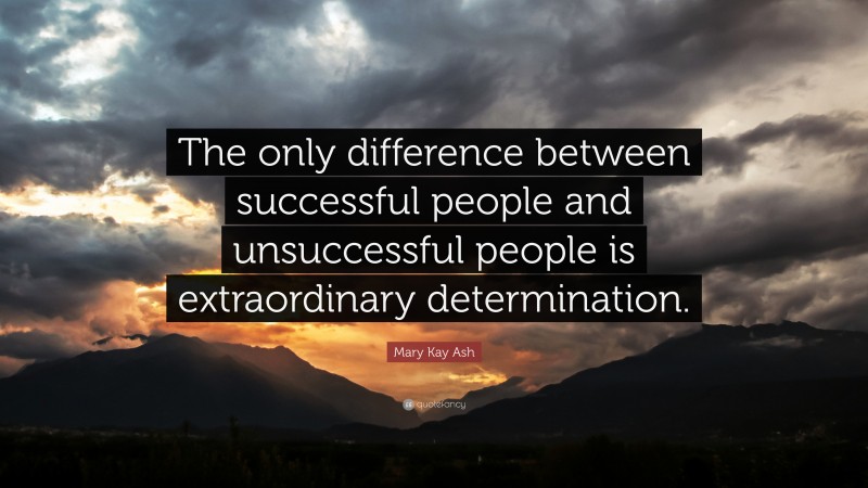 Mary Kay Ash Quote: “The only difference between successful people and unsuccessful people is extraordinary determination.”