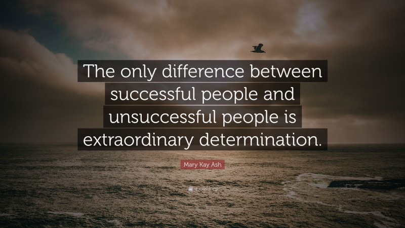 Mary Kay Ash Quote: “The only difference between successful people and unsuccessful people is extraordinary determination.”