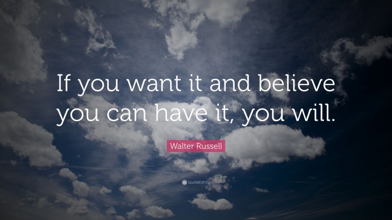 Walter Russell Quote: “If you want it and believe you can have it, you will.”
