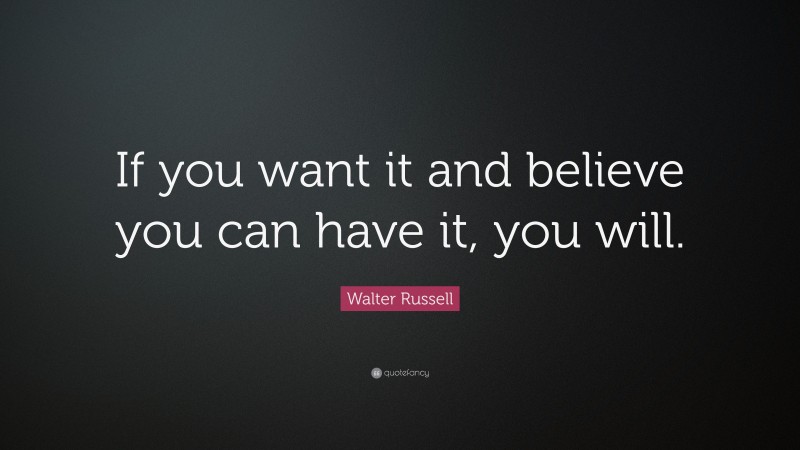 Walter Russell Quote: “If you want it and believe you can have it, you will.”