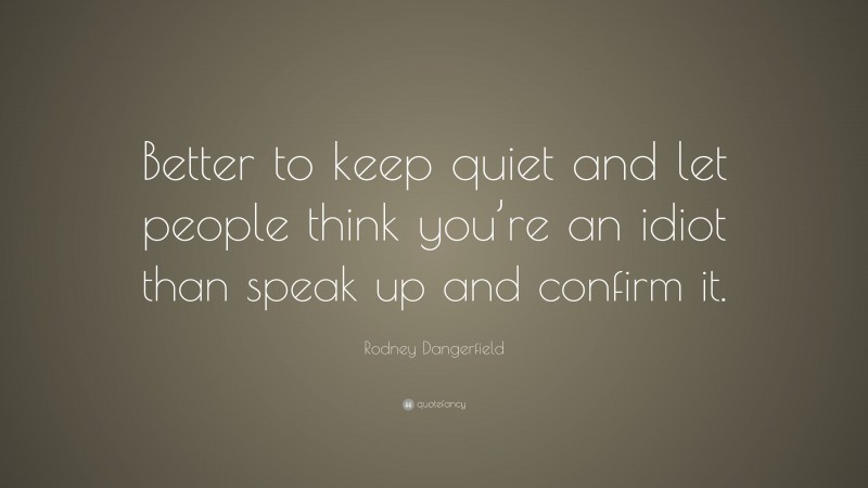Rodney Dangerfield Quote: “Better to keep quiet and let people think you’re an idiot than speak up and confirm it.”
