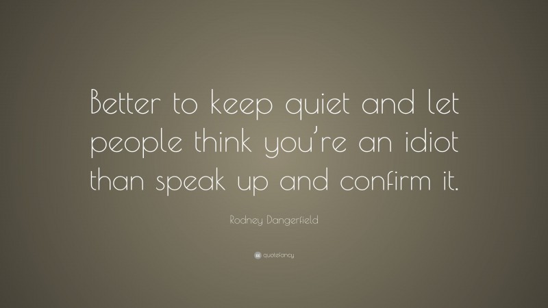 Rodney Dangerfield Quote: “Better to keep quiet and let people think ...