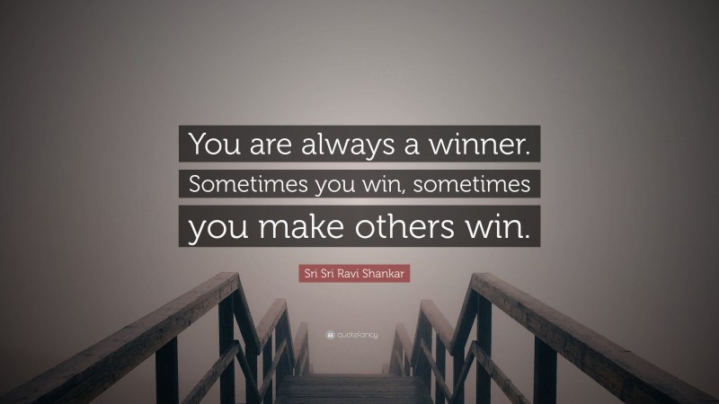 Sri Sri Ravi Shankar Quote: “You are always a winner. Sometimes you win, sometimes you make others win.”