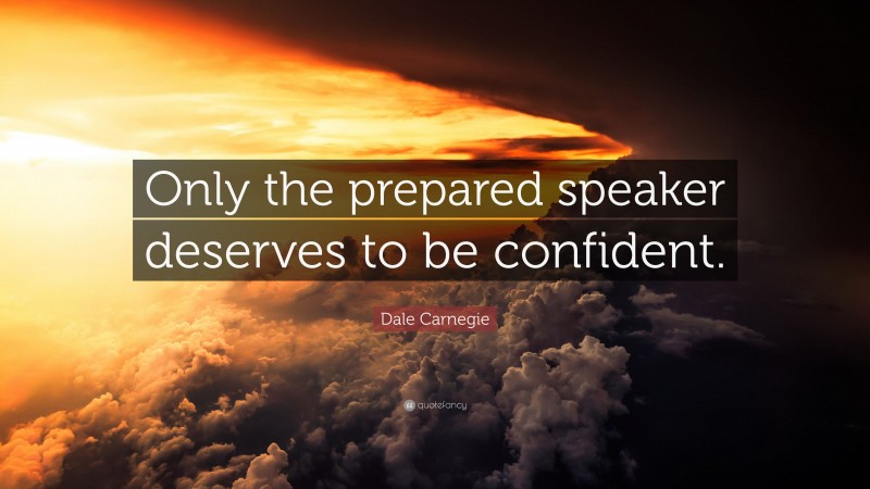 Dale Carnegie Quote: “Only the prepared speaker deserves to be confident.”