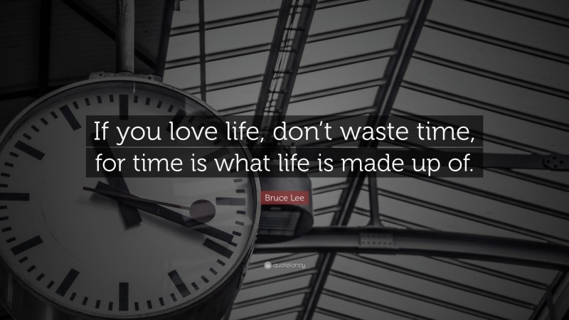 Bruce Lee Quote: “If you love life, don’t waste time, for time is what life is made up of.”