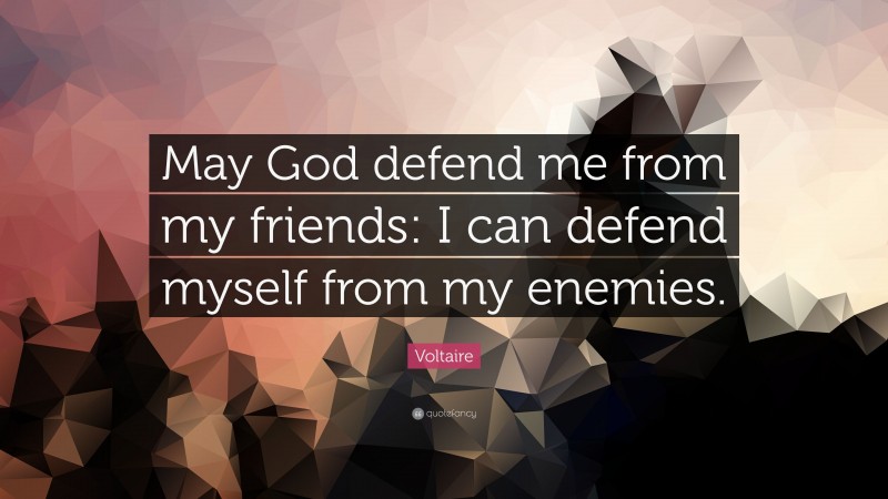 Voltaire Quote: “May God defend me from my friends: I can defend myself from my enemies.”