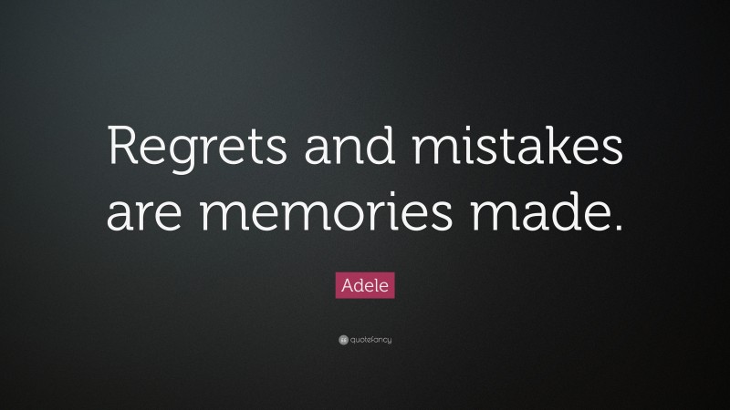 Adele Quote: “Regrets and mistakes are memories made.”