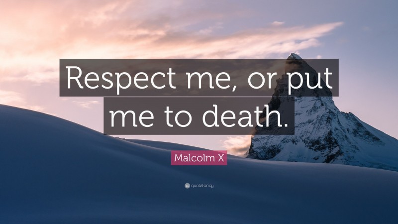 Malcolm X Quote: “Respect me, or put me to death.”