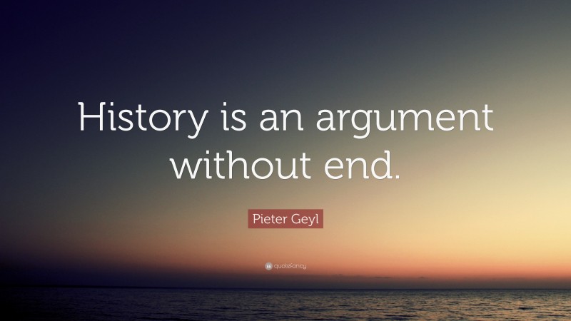 Pieter Geyl Quote: “History is an argument without end.”
