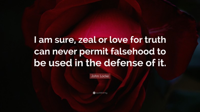 John Locke Quote: “I am sure, zeal or love for truth can never permit falsehood to be used in the defense of it.”