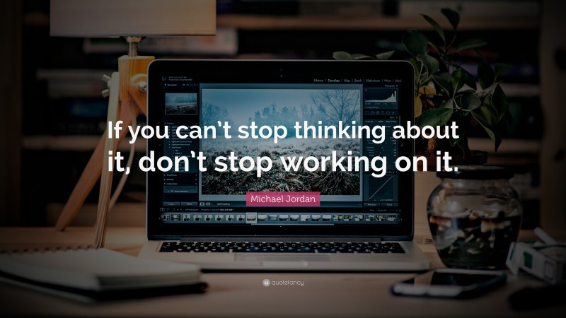 Michael Jordan Quote: “If you can’t stop thinking about it, don’t stop working on it.”