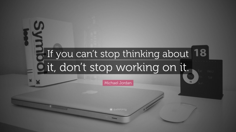 Michael Jordan Quote: “If you can’t stop thinking about it, don’t stop working on it.”