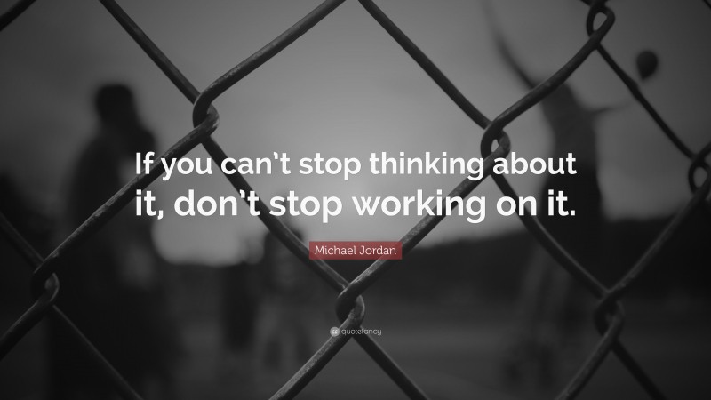 Michael Jordan Quote: “If you can’t stop thinking about it, don’t stop working on it.”