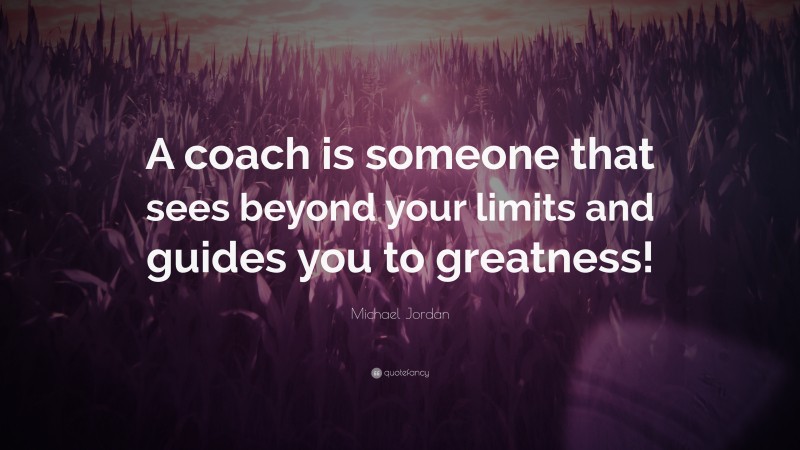 Michael Jordan Quote: “A coach is someone that sees beyond your limits and guides you to greatness!”