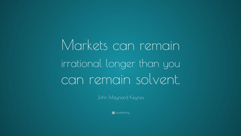 John Maynard Keynes Quote: “Markets can remain irrational longer than you can remain solvent.”