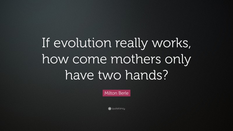 Milton Berle Quote: “If evolution really works, how come mothers only have two hands?”