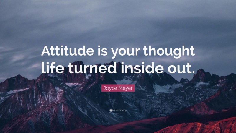 Joyce Meyer Quote: “Attitude is your thought life turned inside out.”