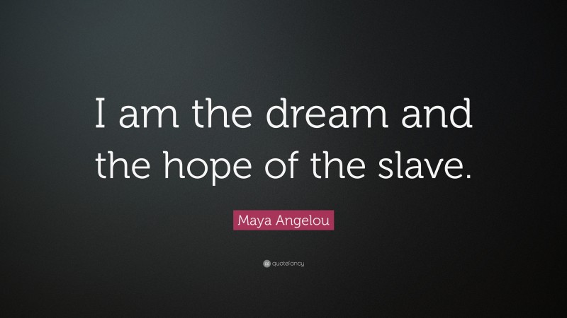 Maya Angelou Quote: “I am the dream and the hope of the slave.”